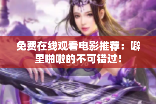 免费在线观看电影推荐：噼里啪啦的不可错过！