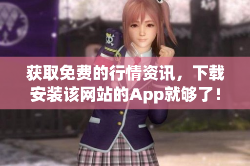 获取免费的行情资讯，下载安装该网站的App就够了！