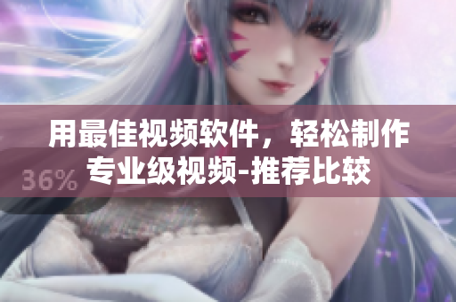 用最佳视频软件，轻松制作专业级视频-推荐比较