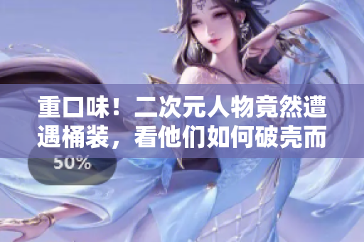 重口味！二次元人物竟然遭遇桶装，看他们如何破壳而出