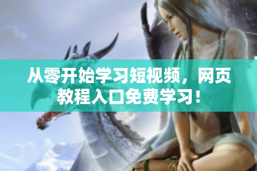 从零开始学习短视频，网页教程入口免费学习！