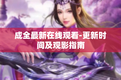 成全最新在线观看-更新时间及观影指南