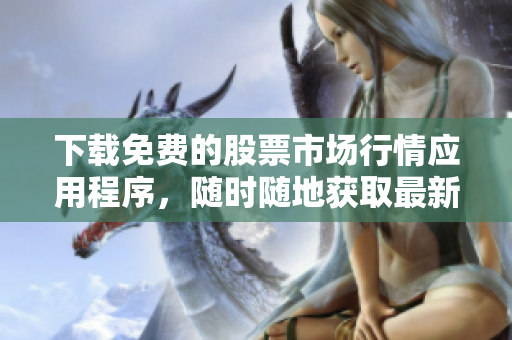 下载免费的股票市场行情应用程序，随时随地获取最新信息