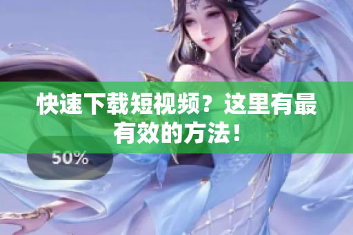 快速下载短视频？这里有最有效的方法！
