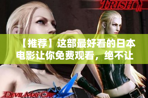 【推荐】这部最好看的日本电影让你免费观看，绝不让你失望！