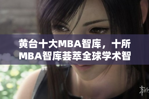 黄台十大MBA智库，十所MBA智库荟萃全球学术智慧