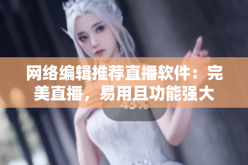 网络编辑推荐直播软件：完美直播，易用且功能强大