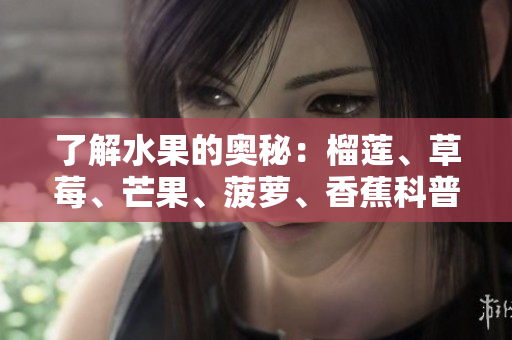 了解水果的奥秘：榴莲、草莓、芒果、菠萝、香蕉科普
