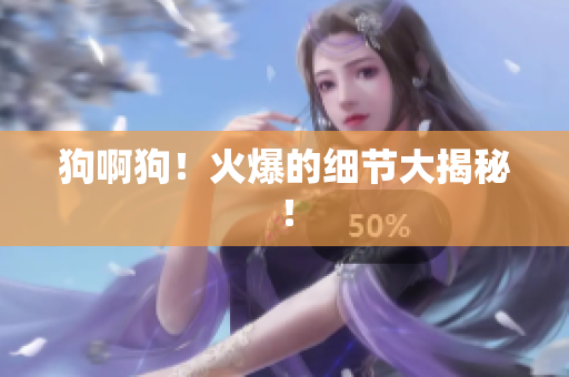 狗啊狗！火爆的细节大揭秘！