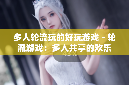 多人轮流玩的好玩游戏 - 轮流游戏：多人共享的欢乐