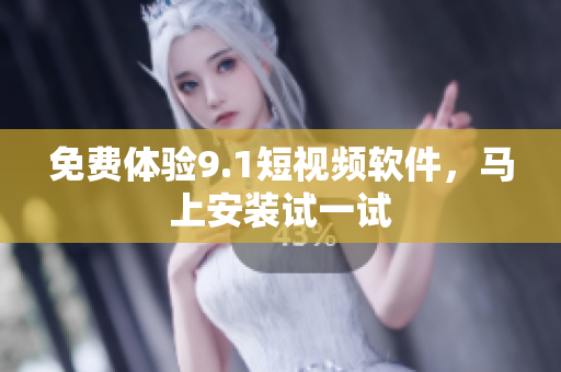 免费体验9.1短视频软件，马上安装试一试