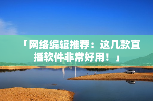 「网络编辑推荐：这几款直播软件非常好用！」