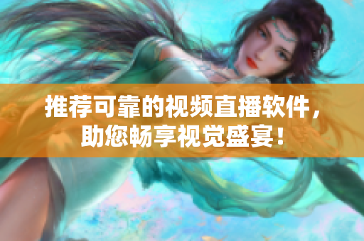 推荐可靠的视频直播软件，助您畅享视觉盛宴！