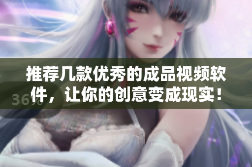 推荐几款优秀的成品视频软件，让你的创意变成现实！