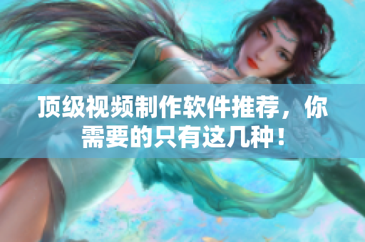 顶级视频制作软件推荐，你需要的只有这几种！