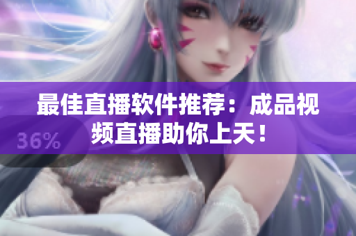 最佳直播软件推荐：成品视频直播助你上天！