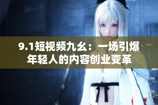9.1短视频九幺：一场引爆年轻人的内容创业变革