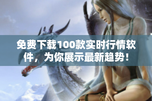 免费下载100款实时行情软件，为你展示最新趋势！