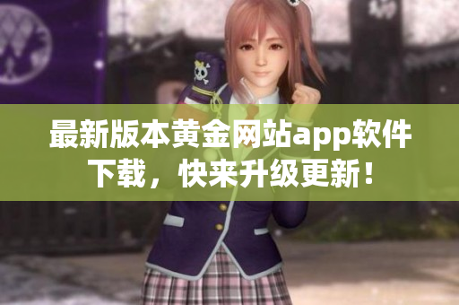 最新版本黄金网站app软件下载，快来升级更新！