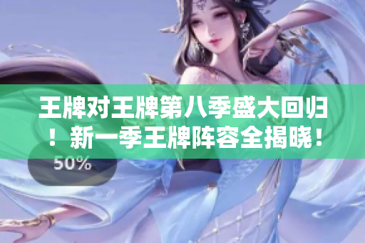 王牌对王牌第八季盛大回归！新一季王牌阵容全揭晓！