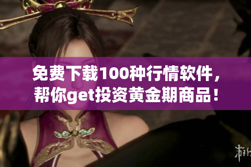 免费下载100种行情软件，帮你get投资黄金期商品！