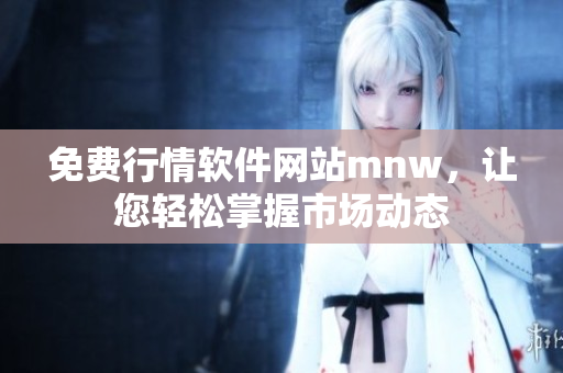 免费行情软件网站mnw，让您轻松掌握市场动态