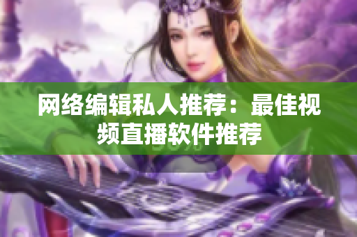 网络编辑私人推荐：最佳视频直播软件推荐