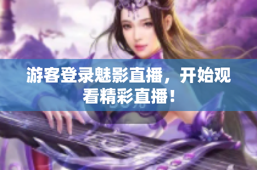 游客登录魅影直播，开始观看精彩直播！