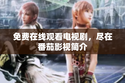 免费在线观看电视剧，尽在番茄影视简介