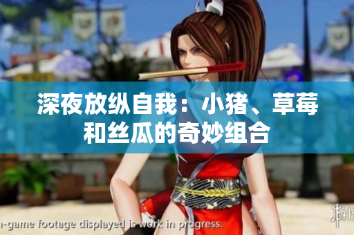 深夜放纵自我：小猪、草莓和丝瓜的奇妙组合