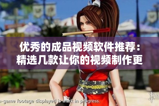 优秀的成品视频软件推荐：精选几款让你的视频制作更易上手