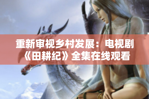 重新审视乡村发展：电视剧《田耕纪》全集在线观看
