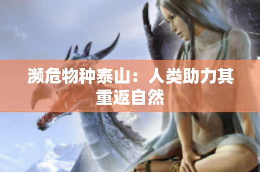 濒危物种泰山：人类助力其重返自然