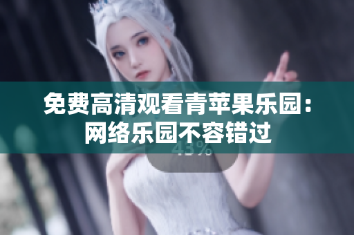 免费高清观看青苹果乐园：网络乐园不容错过
