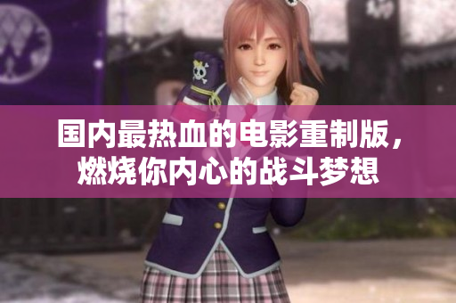 国内最热血的电影重制版，燃烧你内心的战斗梦想