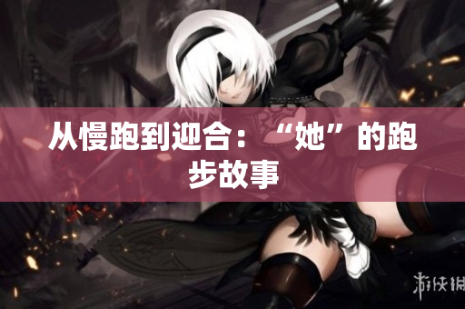 从慢跑到迎合：“她”的跑步故事