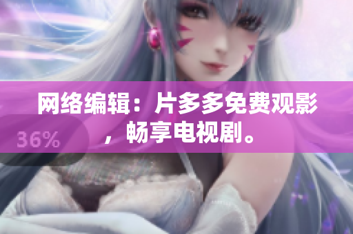 网络编辑：片多多免费观影，畅享电视剧。