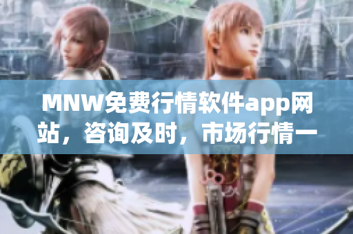 MNW免费行情软件app网站，咨询及时，市场行情一手掌控