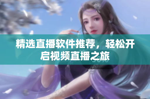 精选直播软件推荐，轻松开启视频直播之旅