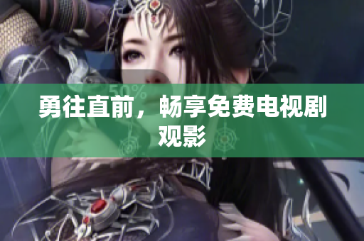 勇往直前，畅享免费电视剧观影