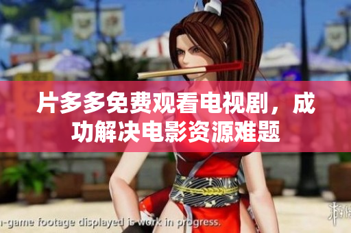 片多多免费观看电视剧，成功解决电影资源难题