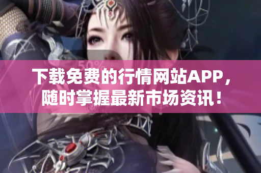 下载免费的行情网站APP，随时掌握最新市场资讯！