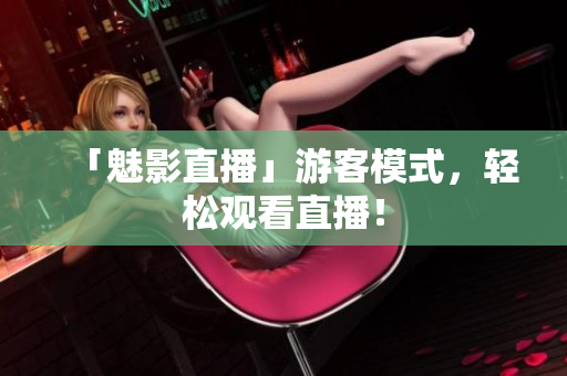 「魅影直播」游客模式，轻松观看直播！