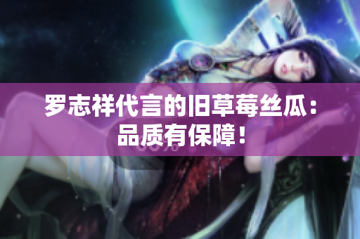罗志祥代言的旧草莓丝瓜：品质有保障！