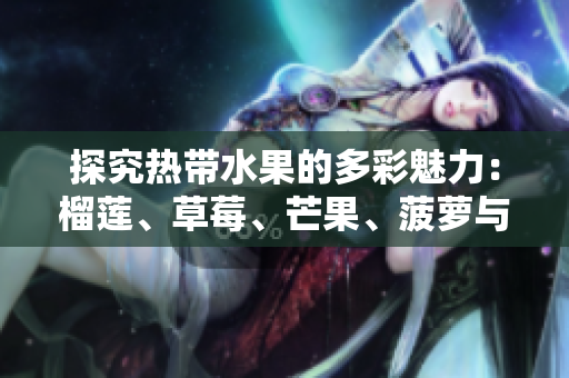 探究热带水果的多彩魅力：榴莲、草莓、芒果、菠萝与香蕉