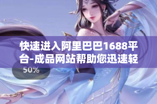 快速进入阿里巴巴1688平台-成品网站帮助您迅速轻松获取