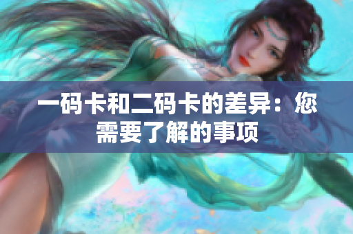 一码卡和二码卡的差异：您需要了解的事项