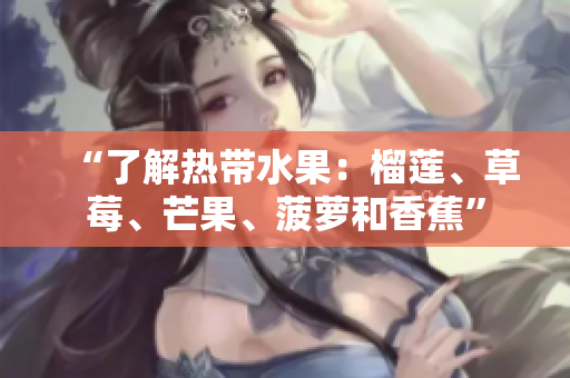 “了解热带水果：榴莲、草莓、芒果、菠萝和香蕉”