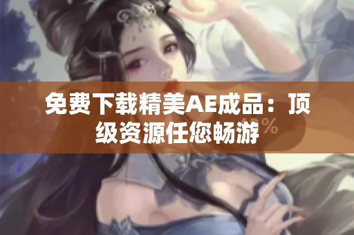 免费下载精美AE成品：顶级资源任您畅游
