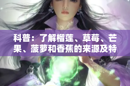 科普：了解榴莲、草莓、芒果、菠萝和香蕉的来源及特点